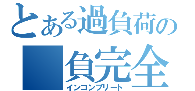 とある過負荷の　負完全（インコンプリート）