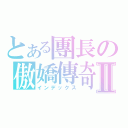 とある團長の傲嬌傳奇Ⅱ（インデックス）