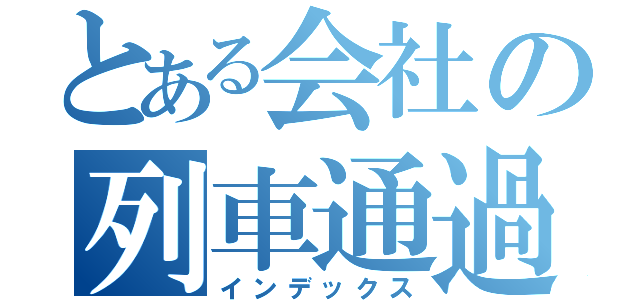 とある会社の列車通過（インデックス）