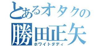 とあるオタクの勝田正矢（ホワイトダディ）