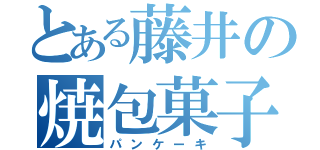 とある藤井の焼包菓子（パンケーキ）