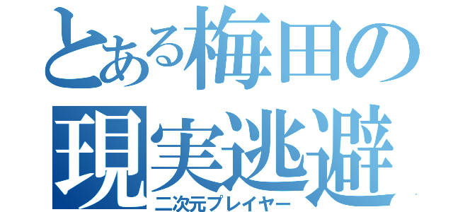 とある梅田の現実逃避（二次元プレイヤー）