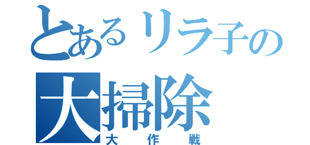 とあるリラ子の大掃除（大作戦）