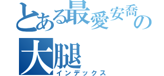 とある最愛安喬の大腿（インデックス）