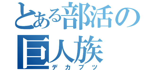 とある部活の巨人族（デカブツ）