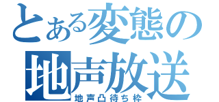 とある変態の地声放送（地声凸待ち枠）