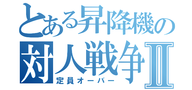 とある昇降機の対人戦争Ⅱ（定員オーバー）