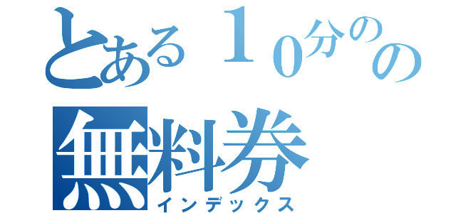 とある１０分のの無料券（インデックス）