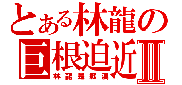 とある林龍の巨根迫近Ⅱ（林龍是癡漢）