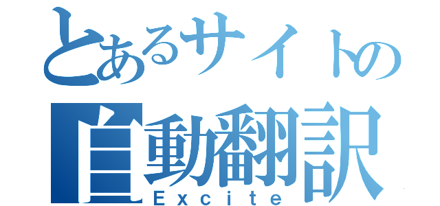 とあるサイトの自動翻訳（Ｅｘｃｉｔｅ）