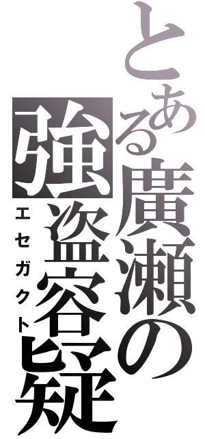 とある廣瀬の強盗容疑（エセガクト）