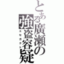 とある廣瀬の強盗容疑（エセガクト）