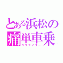 とある浜松の痛単車乗り（ラブライダー）