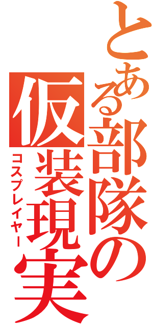 とある部隊の仮装現実（コスプレイヤー）