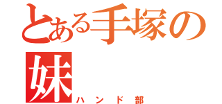 とある手塚の妹（ハンド部）