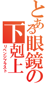 とある眼鏡の下剋上（リベンジブラスト）