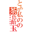 とある私のの茶色飴玉（特別な存在）