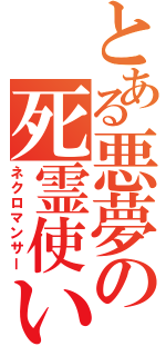 とある悪夢の死霊使い（ネクロマンサー）