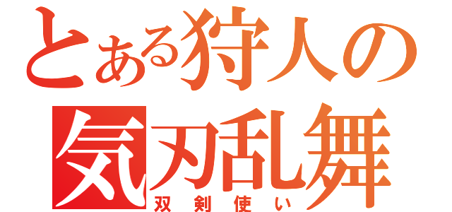 とある狩人の気刃乱舞（双剣使い）