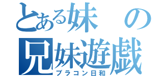 とある妹の兄妹遊戯（ブラコン日和）