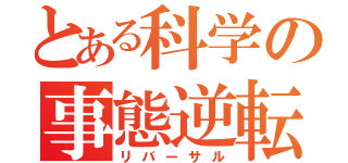 とある科学の事態逆転（リバーサル）