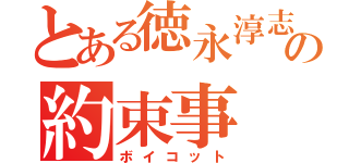 とある徳永淳志の約束事（ボイコット）