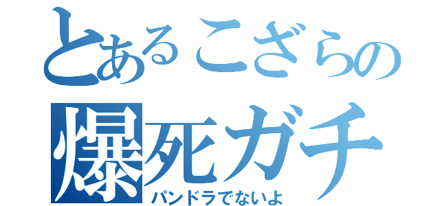 とあるこざらの爆死ガチャ（パンドラでないよ）