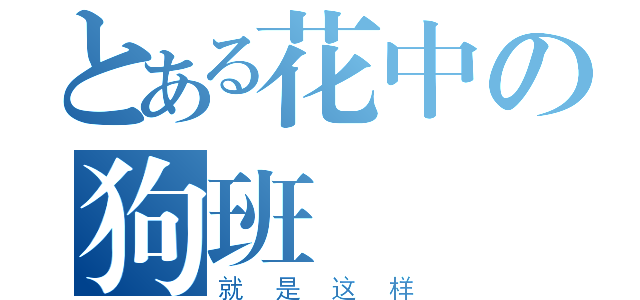 とある花中の狗班（就是这样）