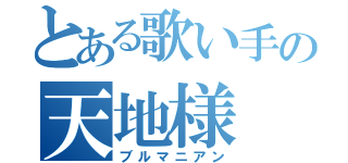 とある歌い手の天地様（ブルマニアン）