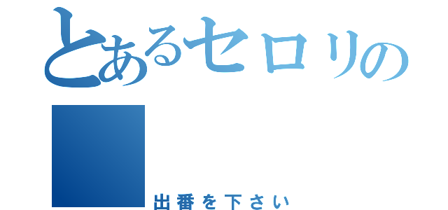 とあるセロリの    （出番を下さい）