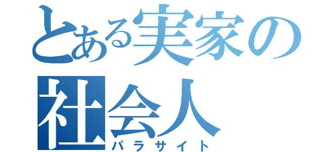 とある実家の社会人（パラサイト）