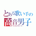 とある歌い手の高音男子（ウォルピスカーター）