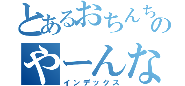 とあるおちんちんのやーんな（インデックス）