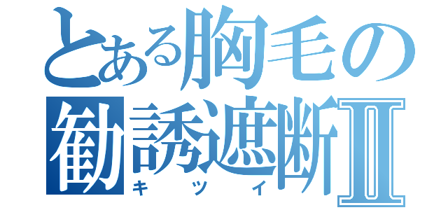 とある胸毛の勧誘遮断Ⅱ（キツイ）