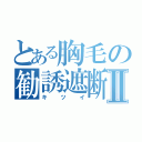 とある胸毛の勧誘遮断Ⅱ（キツイ）