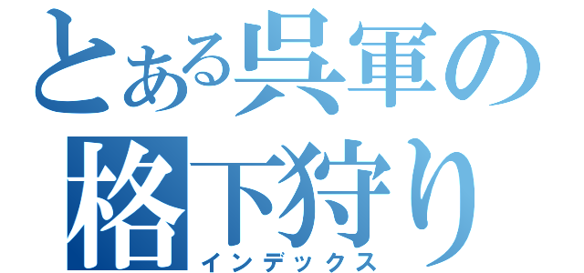 とある呉軍の格下狩り（インデックス）