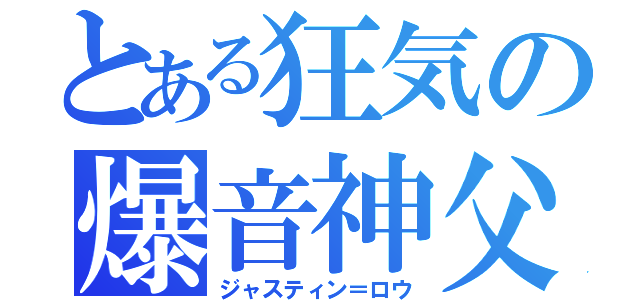 とある狂気の爆音神父（ジャスティン＝ロウ）