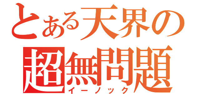 とある天界の超無問題（イーノック）