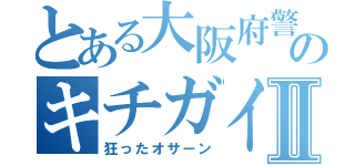 とある大阪府警のキチガイウンコⅡ（狂ったオサーン）