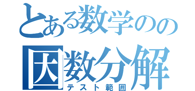 とある数学のの因数分解（テスト範囲）