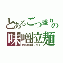 とあるごつ盛りの味噌拉麺（売名者理博リハク）