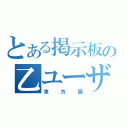 とある掲示板の乙ユーザー（束方厨）