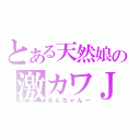 とある天然娘の激カワＪＫ（るんちゃん～）