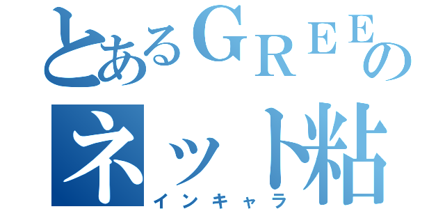 とあるＧＲＥＥのネット粘着（インキャラ）