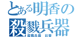 とある明香の殺戮兵器（殺戮兵器 彩香）