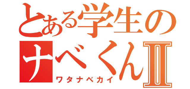 とある学生のナベくんⅡ（ワタナベカイ）