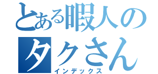 とある暇人のタクさんｗ（インデックス）