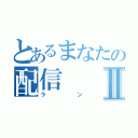 とあるまなたの配信Ⅱ（ラン）