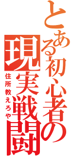 とある初心者の現実戦闘（住所教えろや）