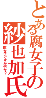 とある腐女子の紗也加氏（腐女子ですが何か？）